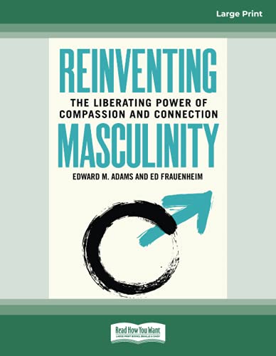 Reinventing Masculinity: The Liberating Power of Compassion and Connection von ReadHowYouWant