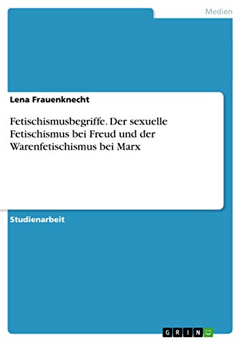Fetischismusbegriffe. Der sexuelle Fetischismus bei Freud und der Warenfetischismus bei Marx von GRIN Verlag
