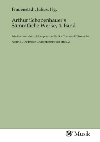 Arthur Schopenhauer's Sämmtliche Werke, 4. Band: Schriften zur Naturphilosophie und Ethik - Über den Willen in der Natur, 1., Die beiden Grundprobleme der Ethik, 2. Arthur Schopenhauer's Sämmtliche Werke, 4. Band: Schriften zur Naturphilosophie und Ethik - Über den Willen in der Natur, 1., Die beiden Grundprobleme der Ethik, 2. von MV-Musik