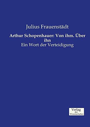 Arthur Schopenhauer: Von ihm. Über ihn: Ein Wort der Verteidigung von Vero Verlag