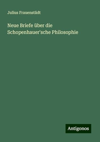 Neue Briefe über die Schopenhauer'sche Philosophie von Antigonos Verlag