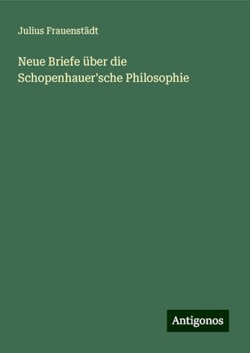 Neue Briefe über die Schopenhauer'sche Philosophie von Antigonos Verlag
