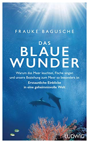 Das blaue Wunder: Warum das Meer leuchtet, Fische singen und unsere Beziehung zum Meer so besonders ist ─ Erstaunliche Einblicke in eine geheimnisvolle Welt