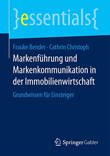 Markenführung und Markenkommunikation in der Immobilienwirtschaft: Grundwissen für Einsteiger (essentials) von Springer Gabler