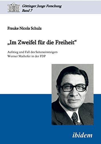 "Im Zweifel für die Freiheit": Aufstieg Und Fall Des Seiteneinsteigers Werner Maihofer In Der Fdp (Göttinger Junge Forschung) von Ibidem Press