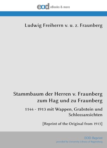 Stammbaum der Herren v. Fraunberg zum Hag und zu Fraunberg: 1144 - 1913 mit Wappen, Grabstein und Schlossansichten [Reprint of the Original from 1913] von EOD Network