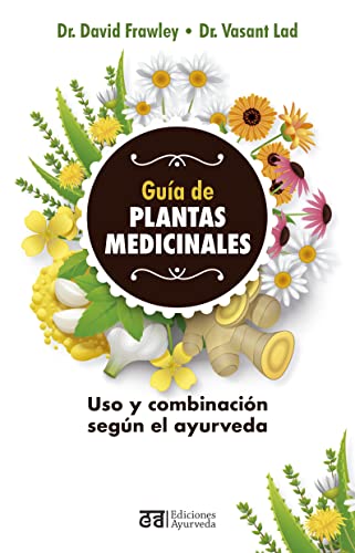 Guía de plantas medicinales: Uso Y Combinacion Segun El Ayurveda / an Ayurvedic Guide to Herbal Medicine Guía de plantas medicinales: Uso Y Combinacion Segun El Ayurveda / an Ayurvedic Guide to Herbal Medicine