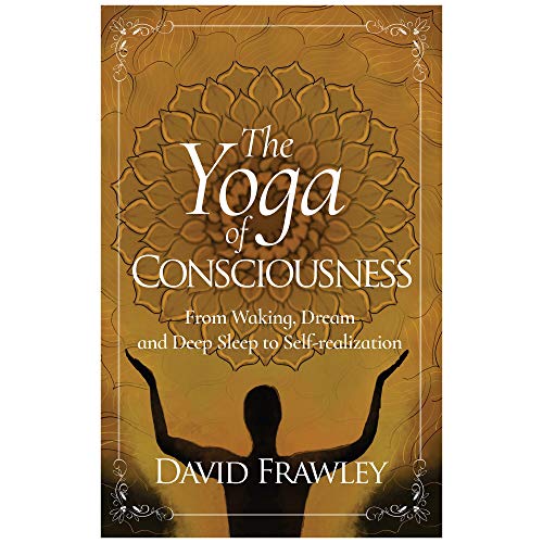 The Yoga of Consciousness: From Waking, Dream and Deep Sleep to Self-Realization The Yoga of Consciousness: From Waking, Dream and Deep Sleep to Self-Realization