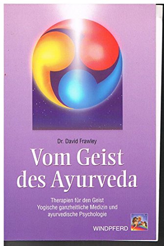 Vom Geist des Ayurveda: Therapien für den Geist. Yogische ganzheitliche Medizin und ayurvedische Psychologie