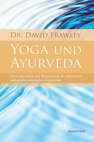 Yoga und Ayurveda: Die uralte Kunst und Wissenschaft der spirituellen und psychosomatischen Integration Yoga und Ayurveda: Die uralte Kunst und Wissenschaft der spirituellen und psychosomatischen Integration