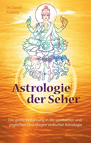 Astrologie der Seher: Die große Einführung in die spirituellen und yogischen Grundlagen vedischer Astrologie