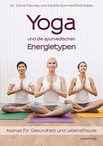 Yoga und die ayurvedischen Energietypen: Asanas für Gesundheit und Lebensfreude von Windpferd Verlagsges.