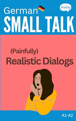 Small Talk - (Painfully) Realistic Dialogs in German: With Parallel German to English Translation - for Beginner (A1-A2) (Learn German with Short Stories - Easy Readers for Beginners)