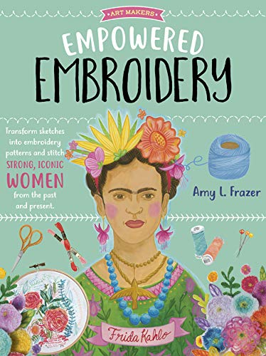 Art Makers: Empowered Embroidery: Transform Sketches Into Embroidery Patterns and Stitch Strong, Iconic Women from the Past and Present