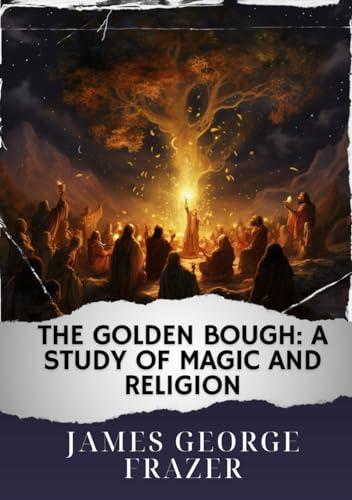 The Golden Bough: A Study of Magic and Religion: The Original Classic