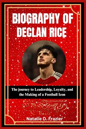 Biography of Declan Rice: The journey to Leadership, Loyalty, and the Making of a Football Icon von Independently published