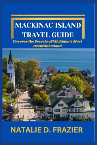 MACKINAC ISLAND TRAVEL GUIDE: Uncover the Secrets of Michigan's Most Beautiful Island von Independently published