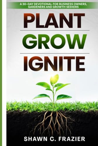 PLANT GROW IGNITE: A 30 Day Devotional for Business Owners, Gardeners and Growth Seekers von BOWKER