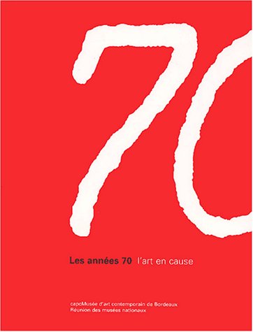 LES ANNEES 70 - L'ART EN CAUSE: CAPCMUSEE D'ART CONTEMPORAIN DE BORDEAUX