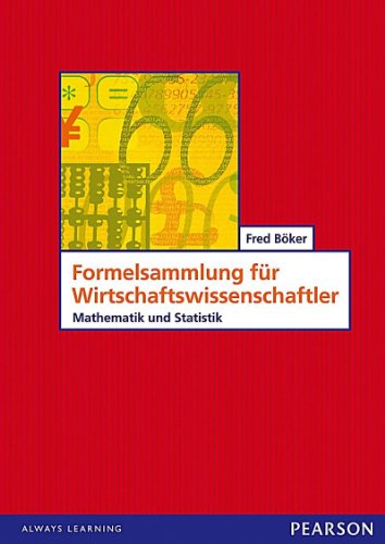 Formelsammlung für Wirtschaftswissenschaftler: Mathematik und Statistik
