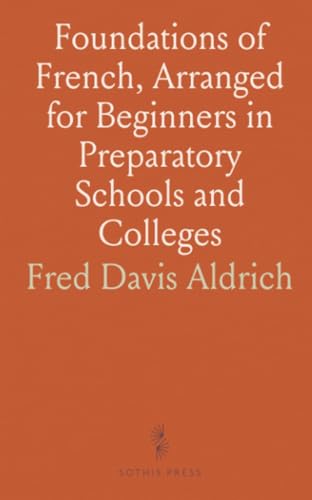 Foundations of French, Arranged for Beginners in Preparatory Schools and Colleges von Sothis Press
