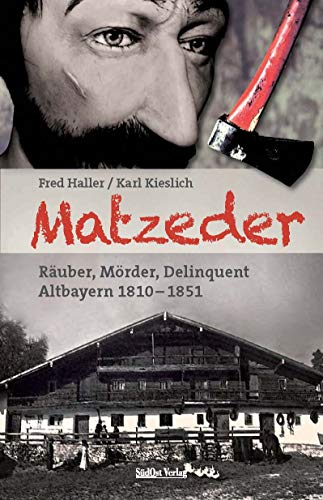 Matzeder - Räuber, Mörder, Delinquent: Altbayern 1810 - 1851