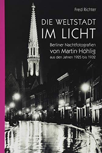 Die Weltstadt im Licht: Berliner Nachtfotografien von Martin Höhlig aus den Jahren 1925 bis 1932