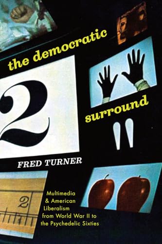 The Democratic Surround: Multimedia and American Liberalism from World War II to the Psychedelic Sixties: Multimedia & American Liberalism from World War II to the Psychedelic Sixties