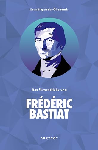 Grundlagen der Ökonomie: Das Wesentliche von Frédéric Bastiat von Aprycot Media
