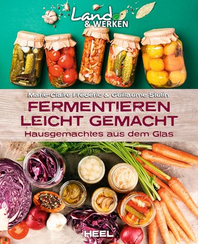 Fermentieren leicht gemacht: Hausgemachtes aus dem Glas: Land & Werken - Die Reihe für Nachhaltigkeit und Selbstversorgung von Heel Verlag GmbH