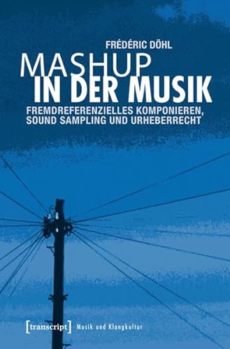 Mashup in der Musik: Fremdreferenzielles Komponieren, Sound Sampling und Urheberrecht (Musik und Klangkultur)