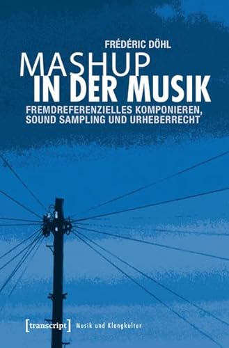 Mashup in der Musik: Fremdreferenzielles Komponieren, Sound Sampling und Urheberrecht (Musik und Klangkultur)
