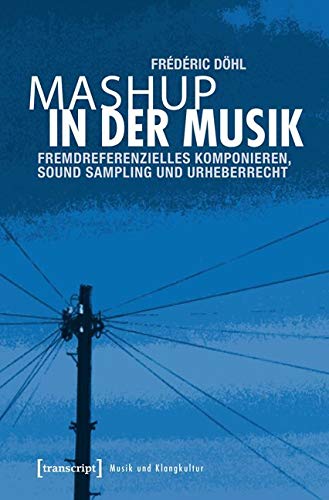 Mashup in der Musik: Fremdreferenzielles Komponieren, Sound Sampling und Urheberrecht (Musik und Klangkultur) von Transcript Verlag