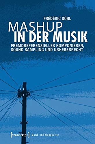 Mashup in der Musik: Fremdreferenzielles Komponieren, Sound Sampling und Urheberrecht (Musik und Klangkultur)