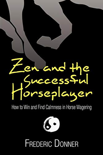 Zen and the Successful Horseplayer: How to Win and Find Calmness in Horse Wagering von XLIBRIS