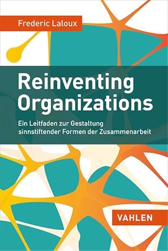 Reinventing Organizations: Ein Leitfaden zur Gestaltung sinnstiftender Formen der Zusammenarbeit von Vahlen Franz GmbH
