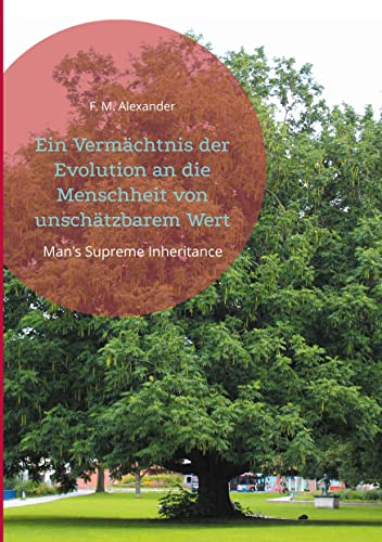 Ein Vermächtnis der Evolution an die Menschheit von unschätzbarem Wert: Man's Supreme Inheritance (Die Schriften von F. M. Alexander, Band 1) von Books on Demand GmbH