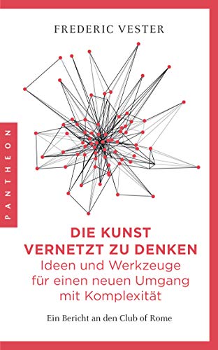 Die Kunst vernetzt zu denken: Ideen und Werkzeuge für einen neuen Umgang mit Komplexität: Ein Bericht an den Club of Rome