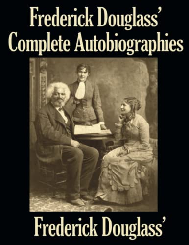 Frederick Douglass’ Complete Autobiographies: Narrative of the Life of Frederick Douglass, an American Slave My Bondage and My Freedom Life and Times of Frederick Douglass
