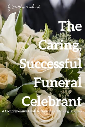 How to Become a Skilled and Successful Funeral Celebrant: A Comprehensive Guide to Growing a Thriving Business von Independently published