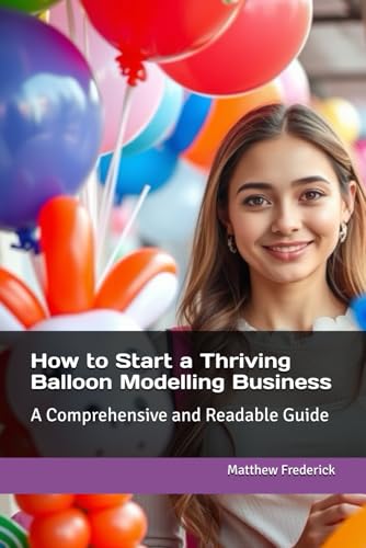 How to Start a Thriving Balloon Modelling Business: A Comprehensive and Readable Guide von Independently published