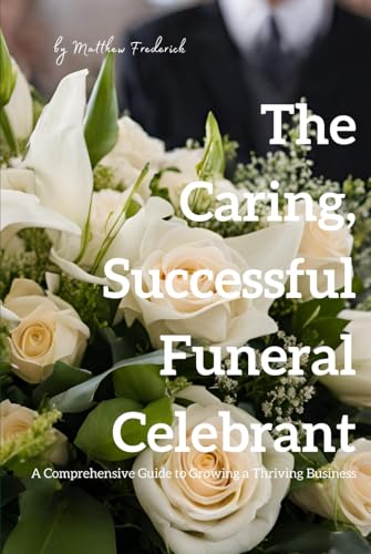 The Caring, Successful Funeral Celebrant: A Comprehensive Guide to Growing a Thriving Business von Independently published