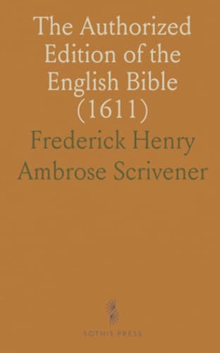 The Authorized Edition of the English Bible (1611): Its Subsequent Reprints and Modern Representatives von Sothis Press