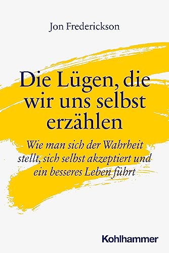 Die Lügen, die wir uns selbst erzählen: Wie man sich der Wahrheit stellt, sich selbst akzeptiert und ein besseres Leben führt von Kohlhammer