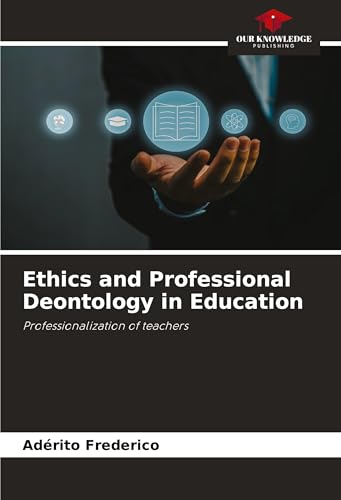 Ethics and Professional Deontology in Education: Professionalization of teachers von Our Knowledge Publishing
