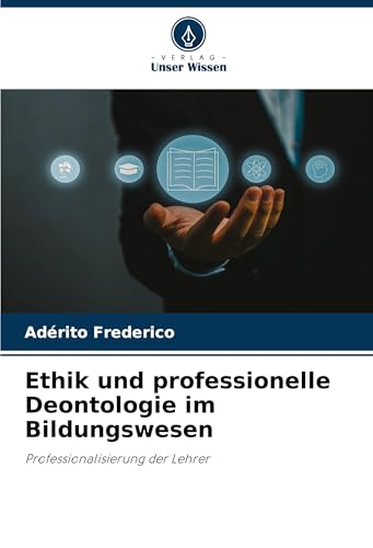 Ethik und professionelle Deontologie im Bildungswesen: Professionalisierung der Lehrer von Verlag Unser Wissen