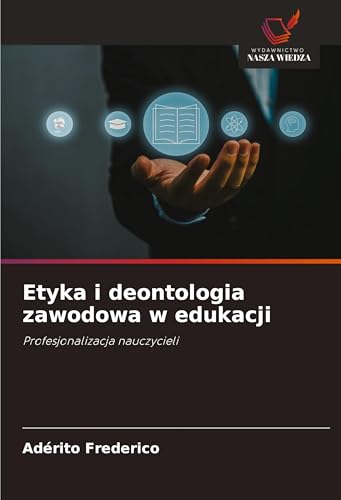 Etyka i deontologia zawodowa w edukacji: Profesjonalizacja nauczycieli von Wydawnictwo Nasza Wiedza