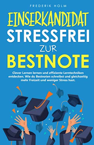 EINSERKANDIDAT - Stressfrei zur Bestnote: Clever Lernen lernen und effiziente Lerntechniken entdecken. Wie du mehr Freizeit hast, bessere Noten bekommst und gleichzeitig weniger lernen musst.