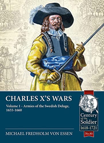 Charles X's Wars: Volume 1 - Armies of the Swedish Deluge, 1655-1660 (Century of the Soldiers-Warfare c. 1618-1721, Band 1)