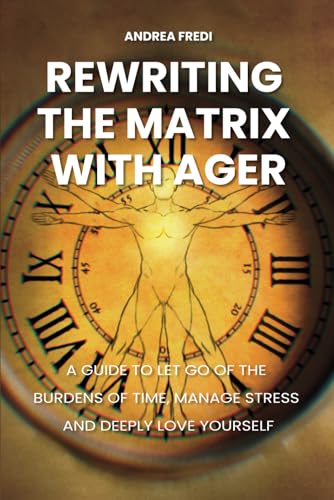 Rewriting the Matrix with AGER: A guide to let go of the Burdens of Time, Manage Stress and Deeply Love yourself von Independently published